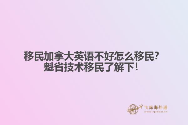移民加拿大英語(yǔ)不好怎么移民？魁省技術(shù)移民了解下！
