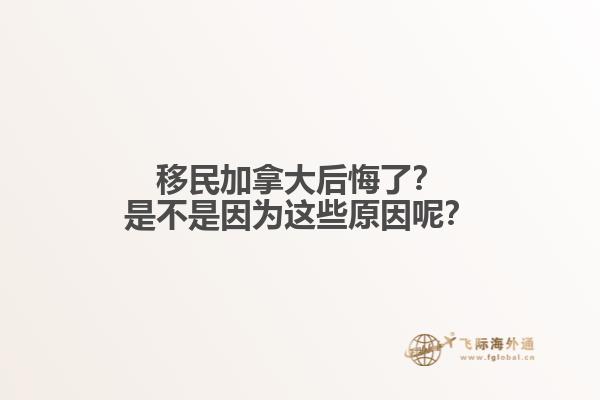 移民加拿大后悔了？是不是因?yàn)檫@些原因呢？
