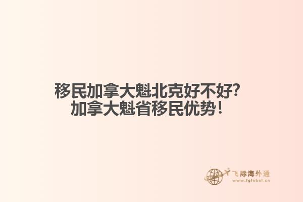 移民加拿大魁北克好不好？加拿大魁省移民優(yōu)勢(shì)！