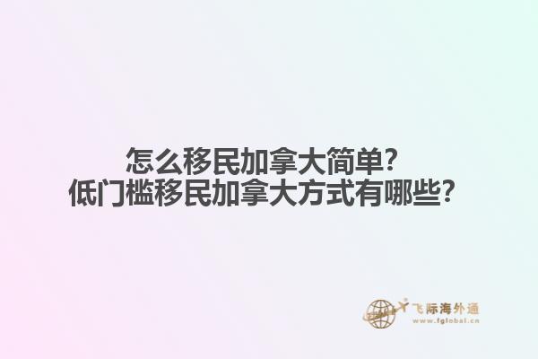 怎么移民加拿大簡(jiǎn)單？低門檻移民加拿大方式有哪些？