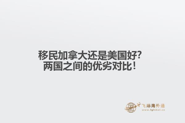 移民加拿大還是美國(guó)好？?jī)蓢?guó)之間的優(yōu)劣對(duì)比！