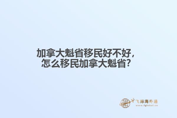 加拿大魁省移民好不好，怎么移民加拿大魁??？