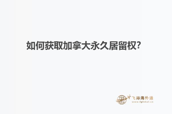 如何獲取加拿大永久居留權(quán)？