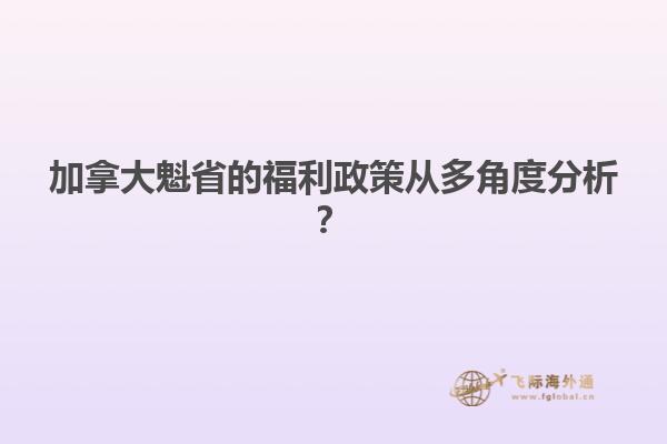加拿大魁省的福利政策從多角度分析？
