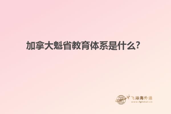 加拿大魁省教育體系是什么？