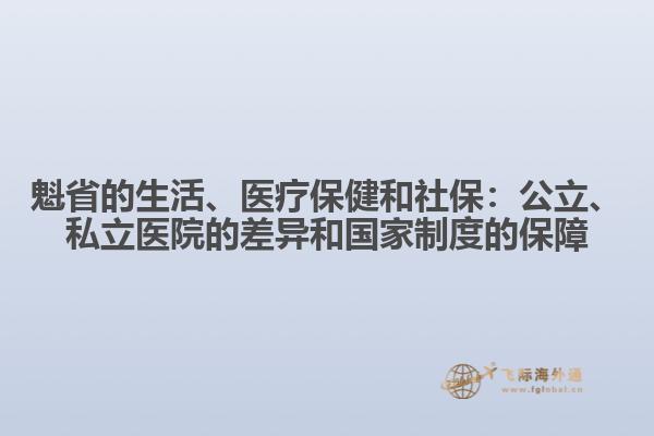 魁省的生活、醫(yī)療保健和社保：公立、私立醫(yī)院的差異和國(guó)家制度的保障