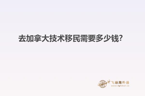 去加拿大技術(shù)移民需要多少錢？