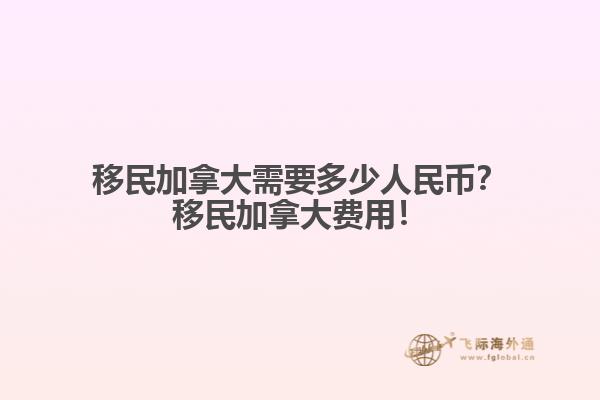 移民加拿大需要多少人民幣？移民加拿大費(fèi)用！