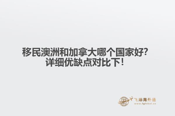 移民澳洲和加拿大哪個國家好？詳細(xì)優(yōu)缺點對比下！