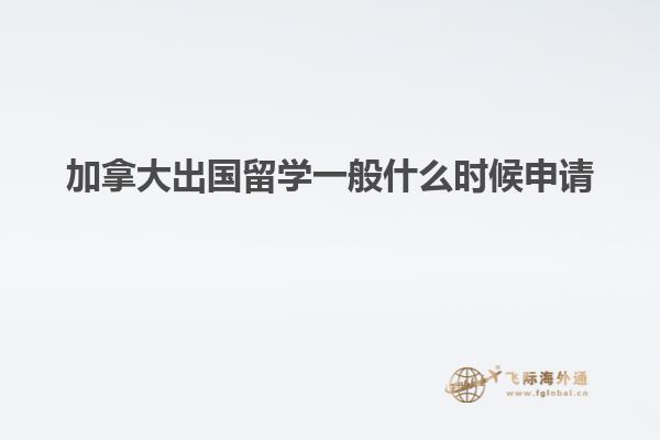 加拿大出國留學(xué)一般什么時(shí)候申請(qǐng)