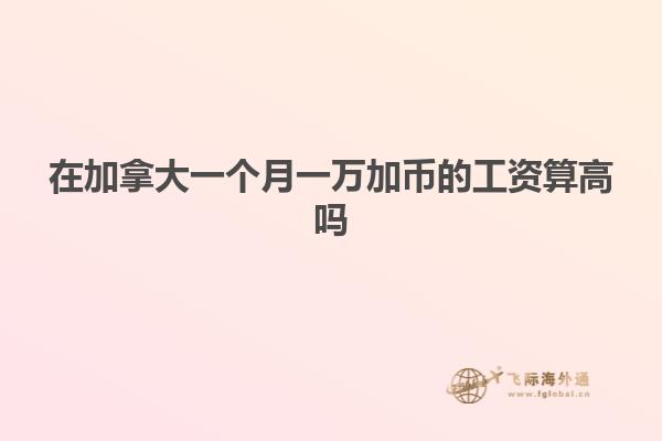 在加拿大一個(gè)月一萬(wàn)加幣的工資算高嗎