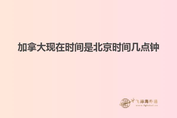 加拿大現(xiàn)在時(shí)間是北京時(shí)間幾點(diǎn)鐘