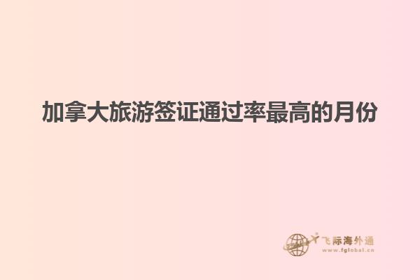 加拿大旅游簽證通過(guò)率最高的月份
