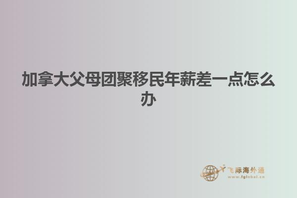 加拿大父母團(tuán)聚移民年薪差一點怎么辦