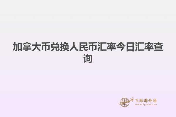 加拿大幣兌換人民幣匯率今日匯率查詢(xún)