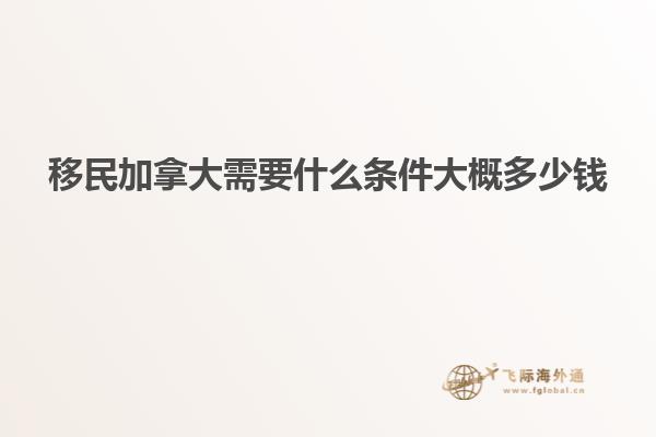 移民加拿大需要什么條件大概多少錢(qián)