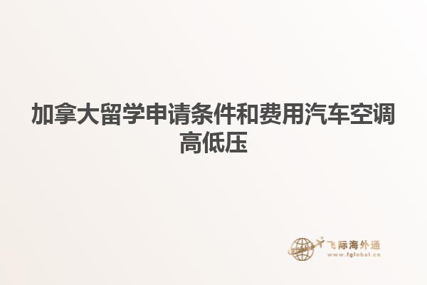 加拿大留學(xué)申請(qǐng)條件和費(fèi)用汽車空調(diào)高低壓
