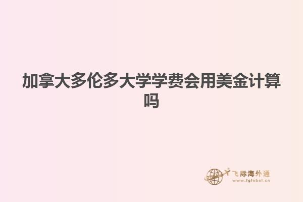 加拿大多倫多大學(xué)學(xué)費(fèi)會用美金計算嗎