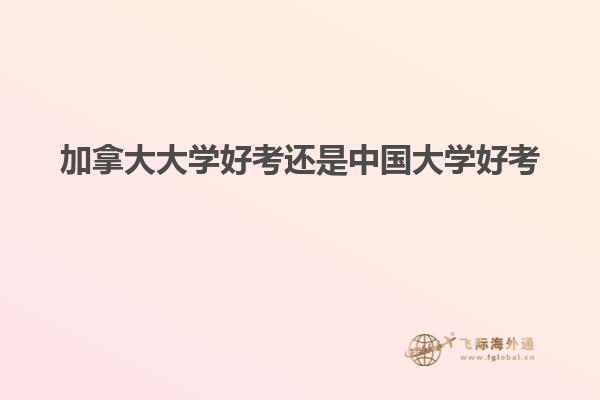 加拿大大學好考還是中國大學好考