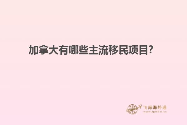 加拿大有哪些主流移民項(xiàng)目？
