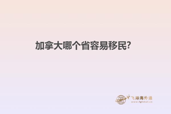 加拿大哪個省容易移民？