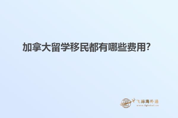 加拿大留學(xué)移民都有哪些費(fèi)用？