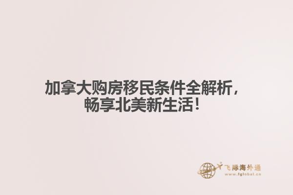 加拿大購房移民條件全解析，暢享北美新生活！