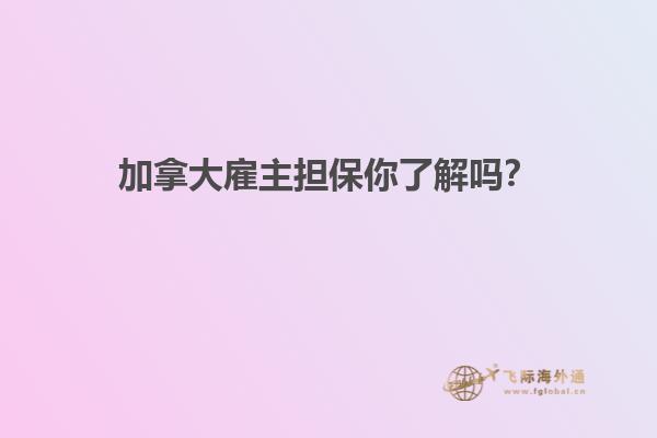 加拿大雇主擔保你了解嗎？