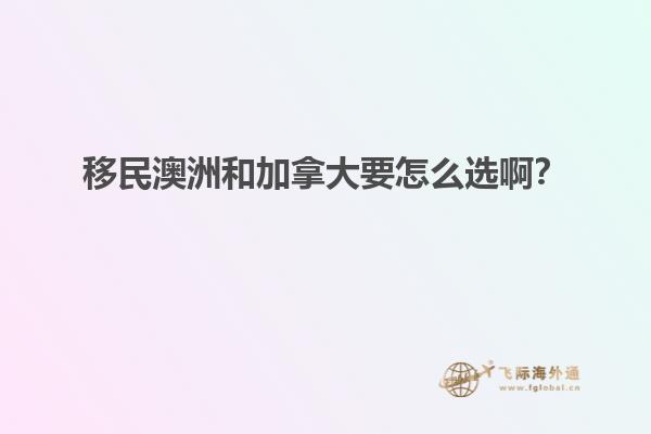 移民澳洲和加拿大要怎么選啊？