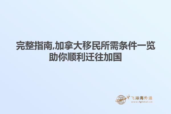 完整指南,加拿大移民所需條件一覽助你順利遷往加國(guó)