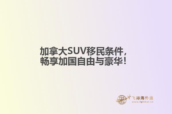 加拿大SUV移民條件，暢享加國自由與豪華！