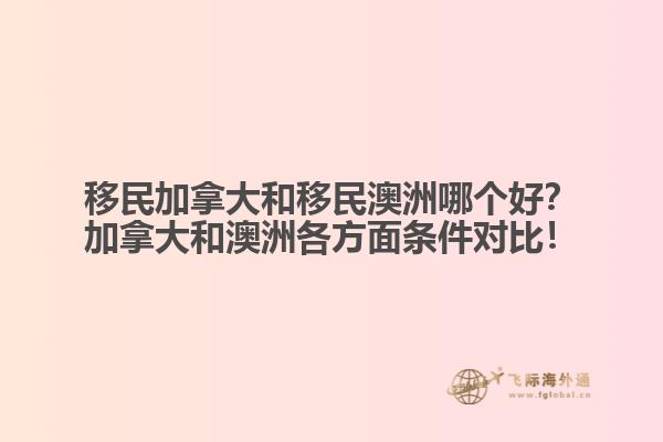 移民加拿大和移民澳洲哪個(gè)好？加拿大和澳洲各方面條件對(duì)比！