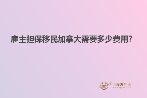 雇主擔(dān)保移民加拿大需要多少費(fèi)用？