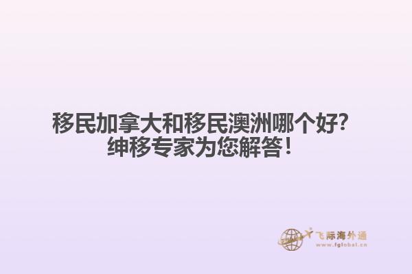 移民加拿大和移民澳洲哪個好？紳移專家為您解答！
