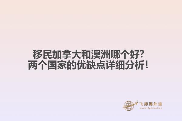 移民加拿大和澳洲哪個(gè)好？?jī)蓚€(gè)國(guó)家的優(yōu)缺點(diǎn)詳細(xì)分析！