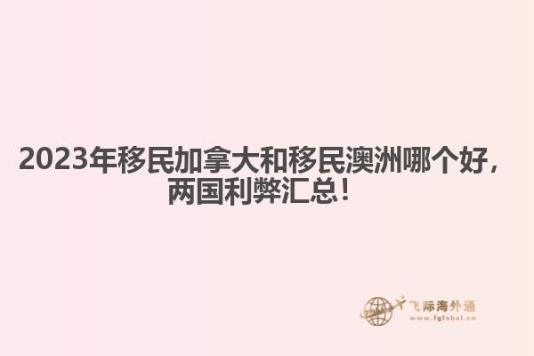 2023年移民加拿大和移民澳洲哪個(gè)好，兩國利弊匯總！