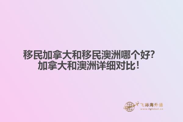 移民加拿大和移民澳洲哪個好？加拿大和澳洲詳細對比！