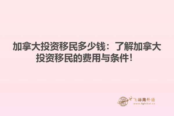 加拿大投資移民多少錢：了解加拿大投資移民的費用與條件！