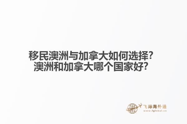 移民澳洲與加拿大如何選擇？澳洲和加拿大哪個(gè)國家好？