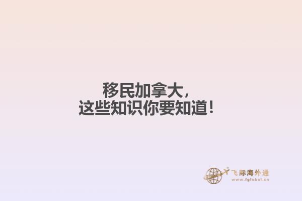 移民加拿大，這些知識你要知道！