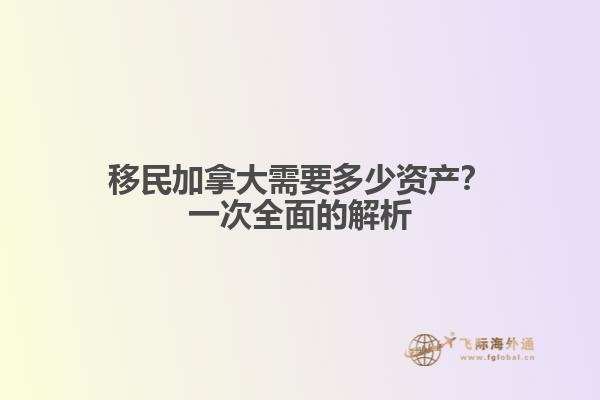 移民加拿大需要多少資產(chǎn)？一次全面的解析