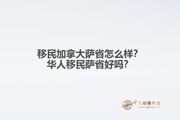 移民加拿大薩省怎么樣？華人移民薩省好嗎？