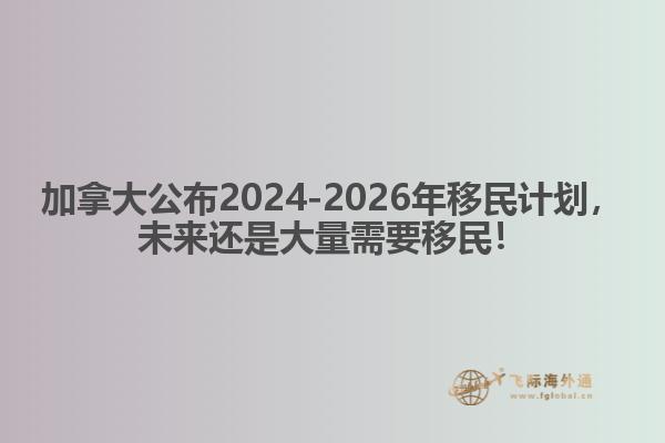 最新：加拿大公布2024-2026年移民計(jì)劃，未來還是大量需要移民！1.jpg