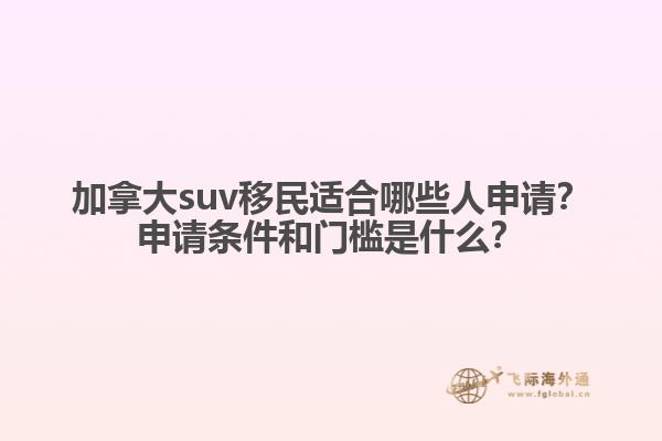 加拿大suv移民適合哪些人申請？申請條件和門檻是什么？
