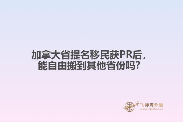 加拿大省提名移民獲PR后，能自由搬到其他省份嗎？