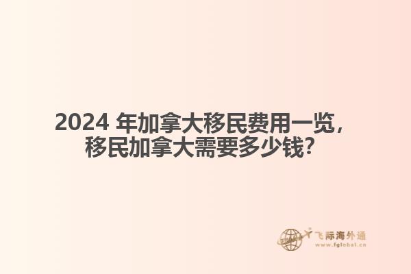 2024 年加拿大移民費(fèi)用一覽，移民加拿大需要多少錢？