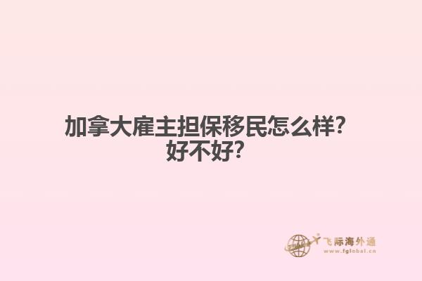 加拿大雇主擔保移民怎么樣？好不好？
