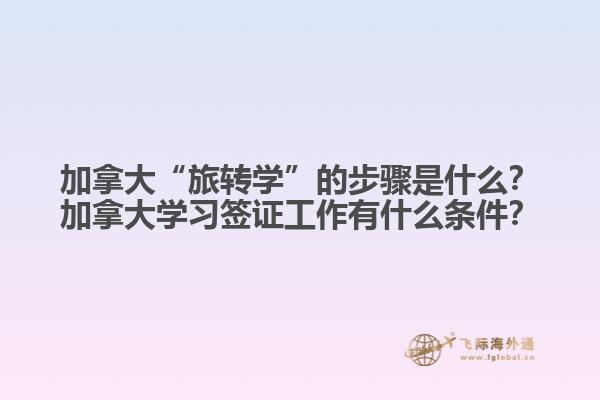 加拿大“旅轉(zhuǎn)學(xué)”的步驟是什么？加拿大學(xué)習(xí)簽證工作有什么條件？1.jpg