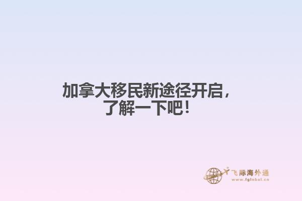 加拿大移民新途徑開啟，了解一下吧！