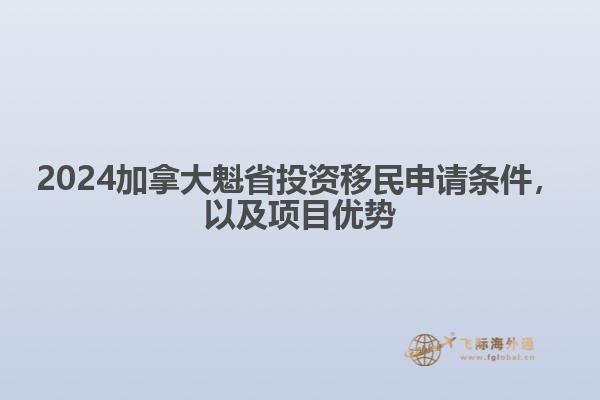 2024加拿大魁省投資移民申請條件，以及項目優(yōu)勢